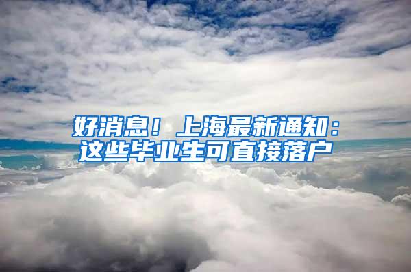 好消息！上海最新通知：这些毕业生可直接落户