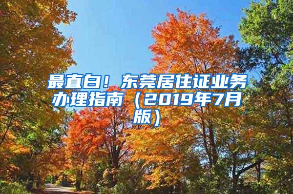 最直白！东莞居住证业务办理指南（2019年7月版）