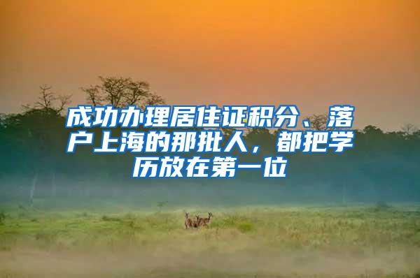 成功办理居住证积分、落户上海的那批人，都把学历放在第一位