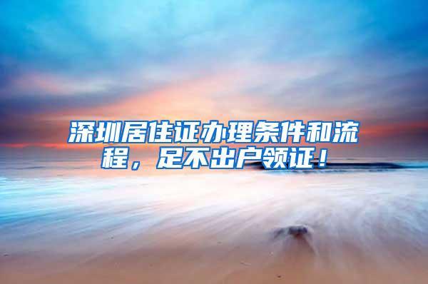 深圳居住证办理条件和流程，足不出户领证！