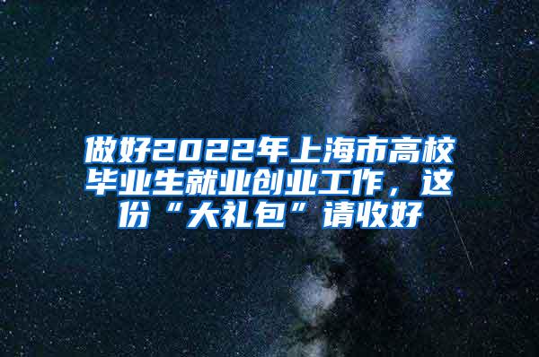 做好2022年上海市高校毕业生就业创业工作，这份“大礼包”请收好