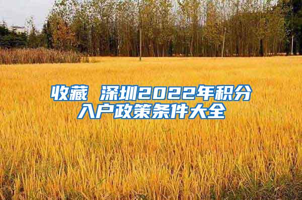 收藏 深圳2022年积分入户政策条件大全