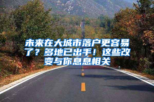 未来在大城市落户更容易了？多地已出手！这些改变与你息息相关