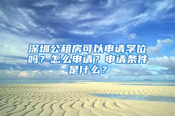 深圳公租房可以申请学位吗？怎么申请？申请条件是什么？