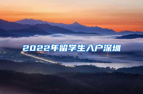 2022年留学生入户深圳