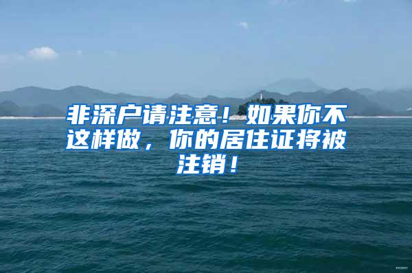 非深户请注意！如果你不这样做，你的居住证将被注销！