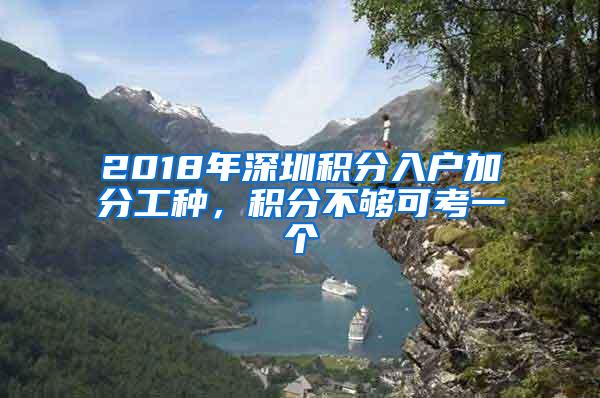 2018年深圳积分入户加分工种，积分不够可考一个