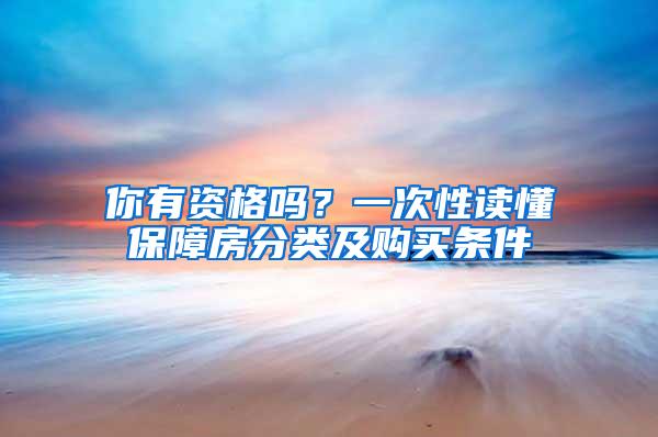 你有资格吗？一次性读懂保障房分类及购买条件