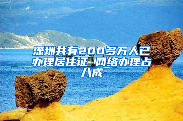 深圳共有200多万人已办理居住证 网络办理占八成