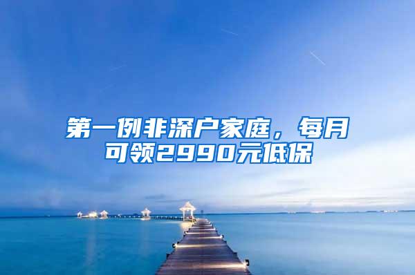 第一例非深户家庭，每月可领2990元低保