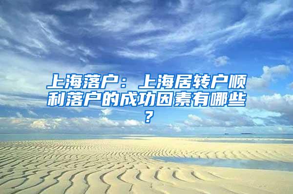 上海落户：上海居转户顺利落户的成功因素有哪些？