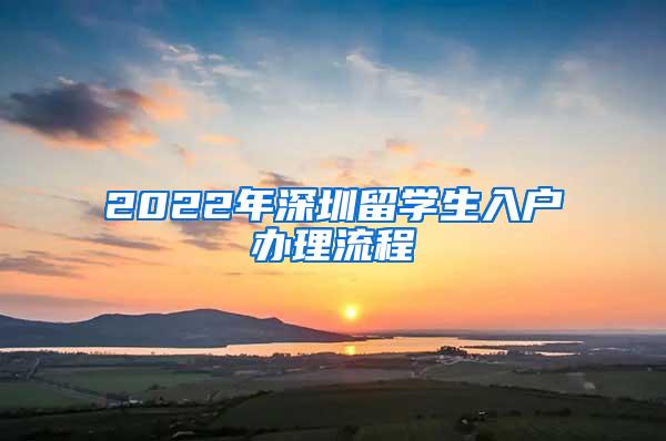 2022年深圳留学生入户办理流程