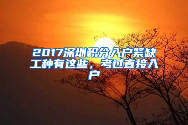 2017深圳积分入户紧缺工种有这些，考过直接入户