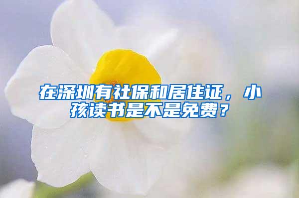 在深圳有社保和居住证，小孩读书是不是免费？