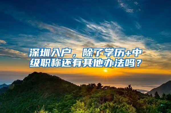 深圳入户，除了学历+中级职称还有其他办法吗？