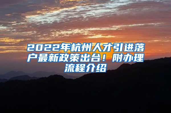 2022年杭州人才引进落户最新政策出台！附办理流程介绍