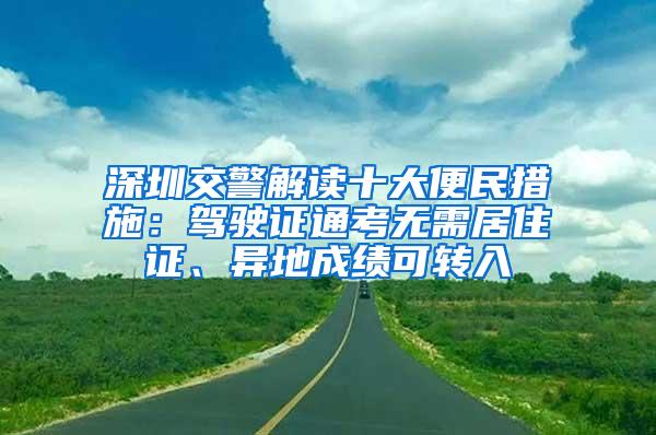 深圳交警解读十大便民措施：驾驶证通考无需居住证、异地成绩可转入