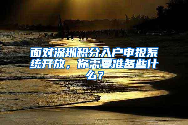 面对深圳积分入户申报系统开放，你需要准备些什么？