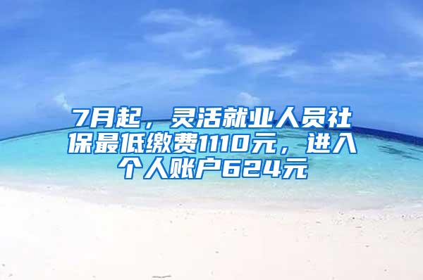 7月起，灵活就业人员社保最低缴费1110元，进入个人账户624元