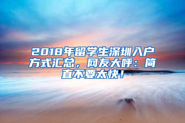 2018年留学生深圳入户方式汇总，网友大呼：简直不要太快！