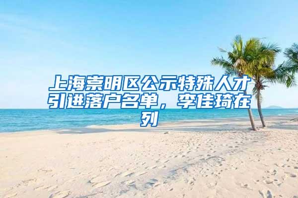 上海崇明区公示特殊人才引进落户名单，李佳琦在列