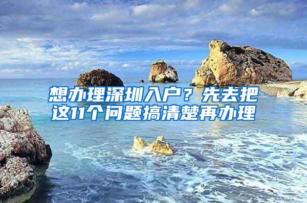 想办理深圳入户？先去把这11个问题搞清楚再办理