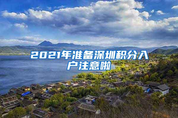 2021年准备深圳积分入户注意啦