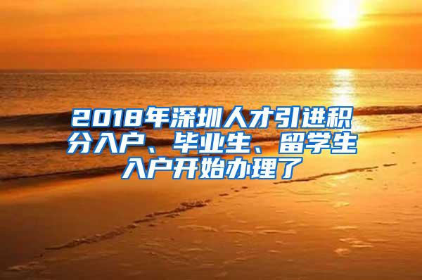 2018年深圳人才引进积分入户、毕业生、留学生入户开始办理了