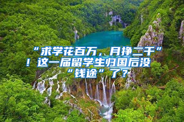 “求学花百万，月挣二千”！这一届留学生归国后没“钱途”了？