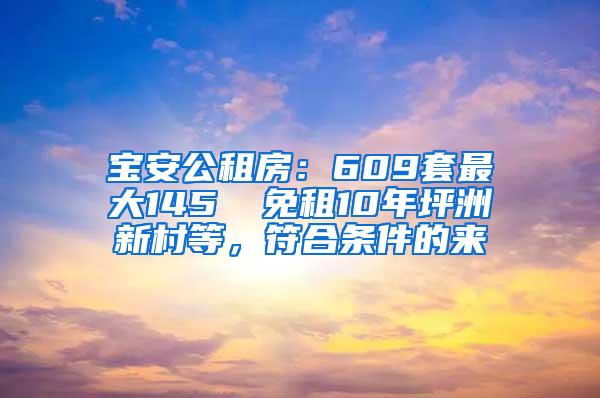 宝安公租房：609套最大145㎡ 免租10年坪洲新村等，符合条件的来