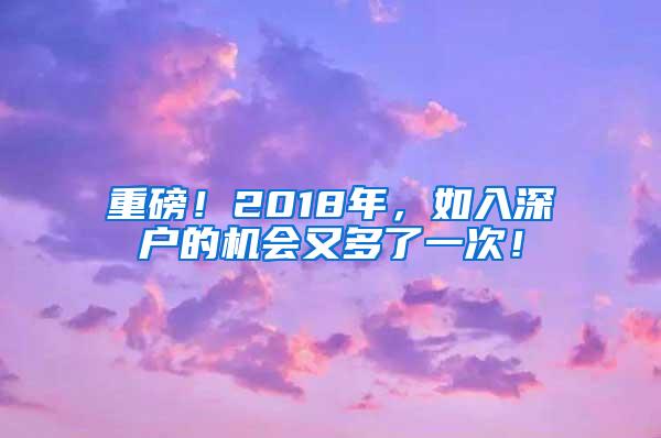 重磅！2018年，如入深户的机会又多了一次！