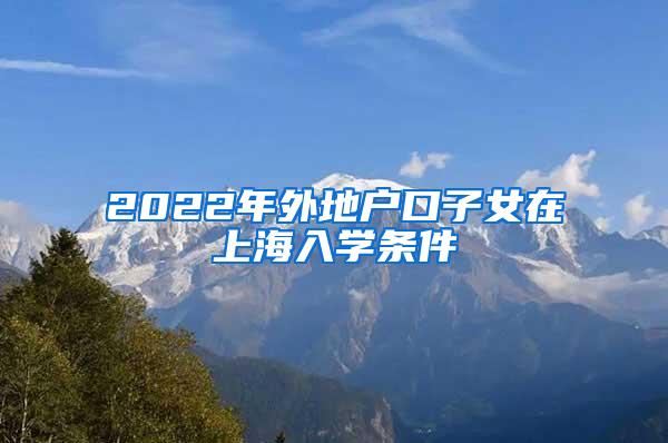 2022年外地户口子女在上海入学条件