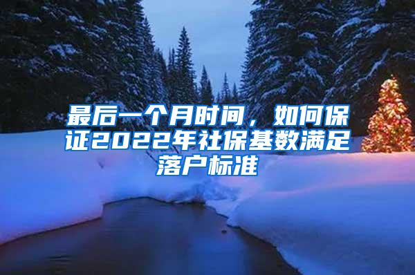 最后一个月时间，如何保证2022年社保基数满足落户标准