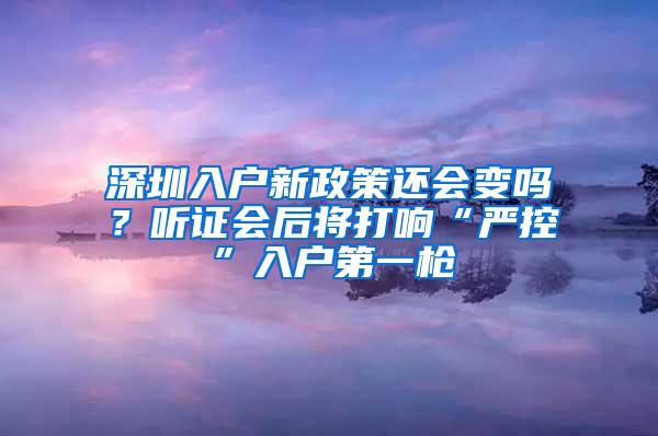 深圳入户新政策还会变吗？听证会后将打响“严控”入户第一枪