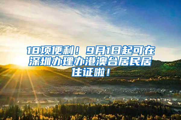 18项便利！9月1日起可在深圳办理办港澳台居民居住证啦！