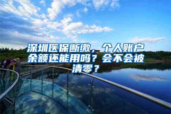 深圳医保断缴，个人账户余额还能用吗？会不会被清零？