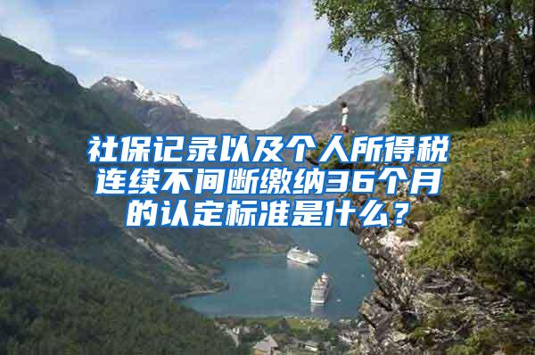 社保记录以及个人所得税连续不间断缴纳36个月的认定标准是什么？