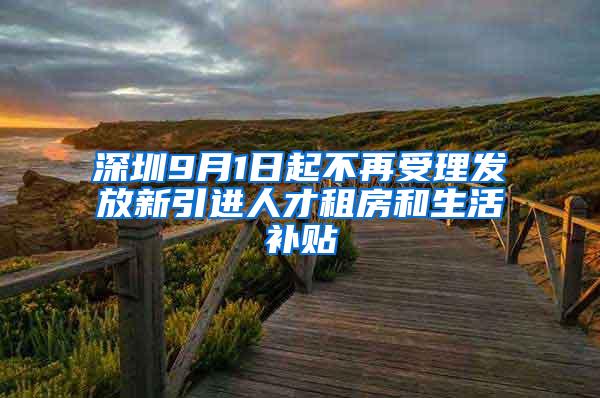 深圳9月1日起不再受理发放新引进人才租房和生活补贴