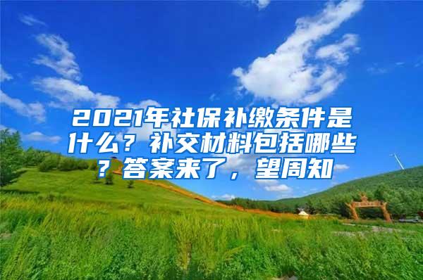 2021年社保补缴条件是什么？补交材料包括哪些？答案来了，望周知