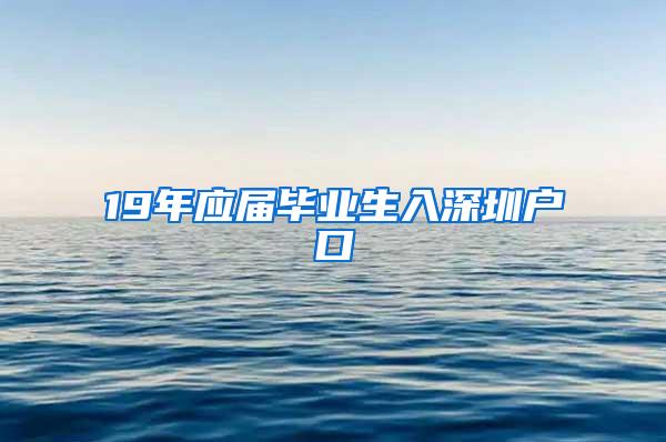 19年应届毕业生入深圳户口