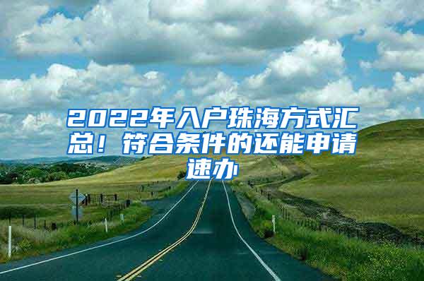 2022年入户珠海方式汇总！符合条件的还能申请速办