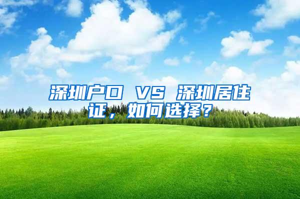 深圳户口 VS 深圳居住证，如何选择？