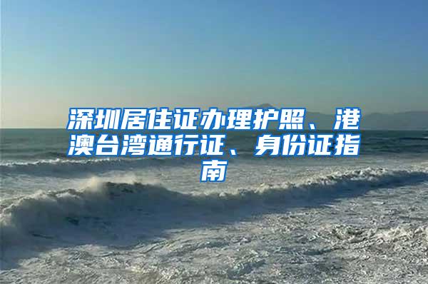 深圳居住证办理护照、港澳台湾通行证、身份证指南