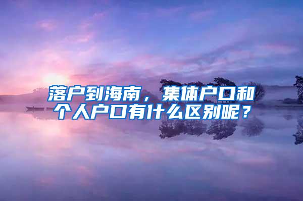 落户到海南，集体户口和个人户口有什么区别呢？