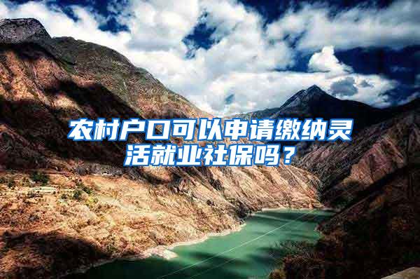 农村户口可以申请缴纳灵活就业社保吗？