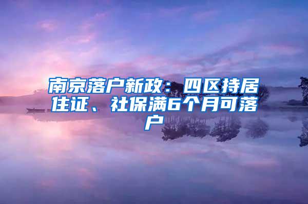 南京落户新政：四区持居住证、社保满6个月可落户