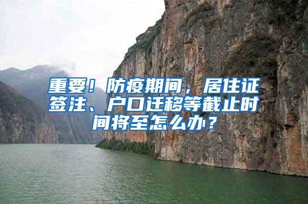 重要！防疫期间，居住证签注、户口迁移等截止时间将至怎么办？