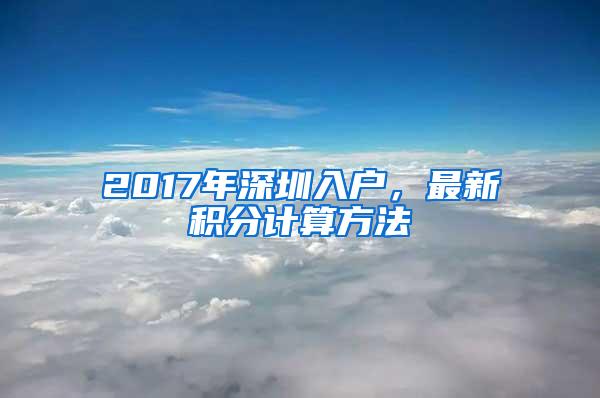 2017年深圳入户，最新积分计算方法