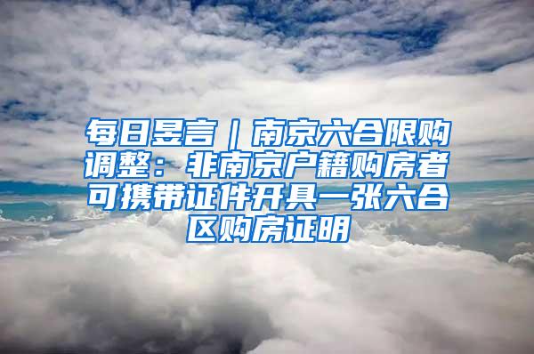 每日昱言｜南京六合限购调整：非南京户籍购房者可携带证件开具一张六合区购房证明