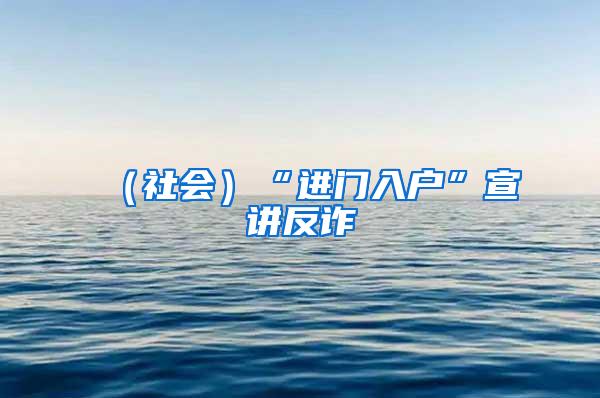 （社会）“进门入户”宣讲反诈